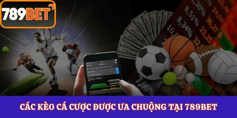 Các kèo cá cược được ưa chuộng tại 789Bet