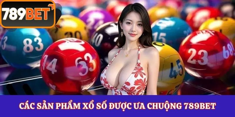 Các sản phẩm xổ số được ưa chuộng 789Bet