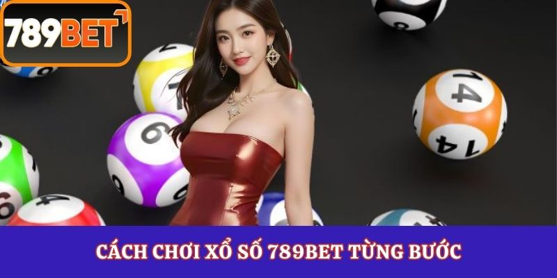Cách chơi xổ số 789Bet từng bước