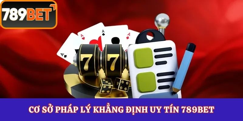 Cơ sở pháp lý khẳng định uy tín 789Bet