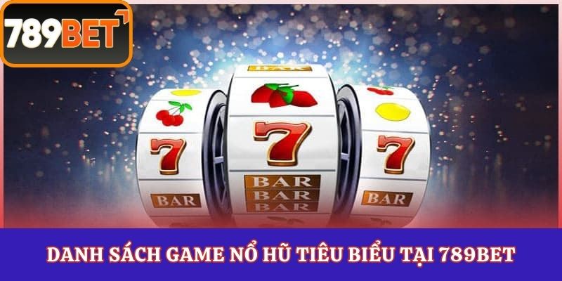 Danh sách game nổ hũ tiêu biểu tại 789Bet