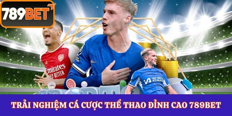 Trải nghiệm cá cược thể thao đỉnh cao 789Bet