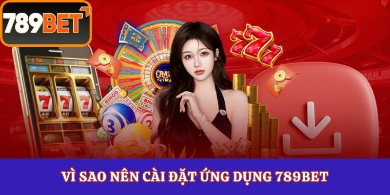 Vì sao nên cài đặt ứng dụng 789Bet